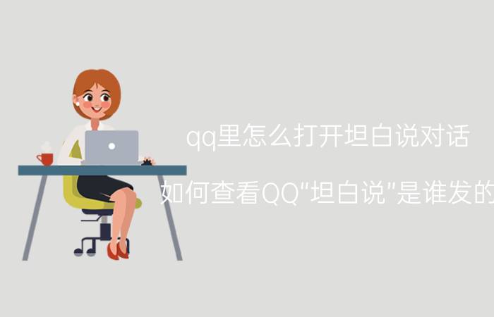 qq里怎么打开坦白说对话 如何查看QQ“坦白说”是谁发的？